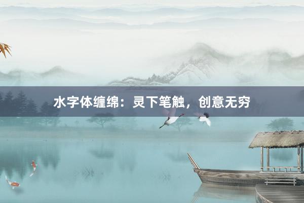 水字体缠绵：灵下笔触，创意无穷