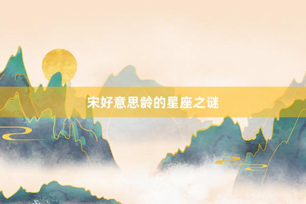 宋好意思龄的星座之谜