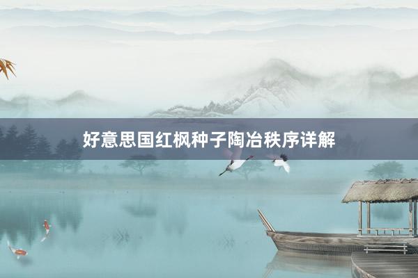 好意思国红枫种子陶冶秩序详解