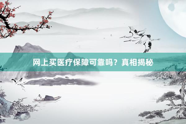 网上买医疗保障可靠吗？真相揭秘