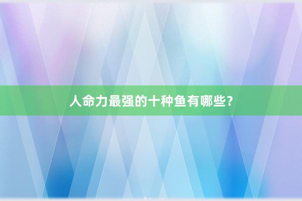 人命力最强的十种鱼有哪些？