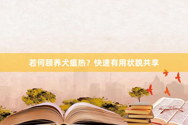 若何颐养犬瘟热？快速有用状貌共享