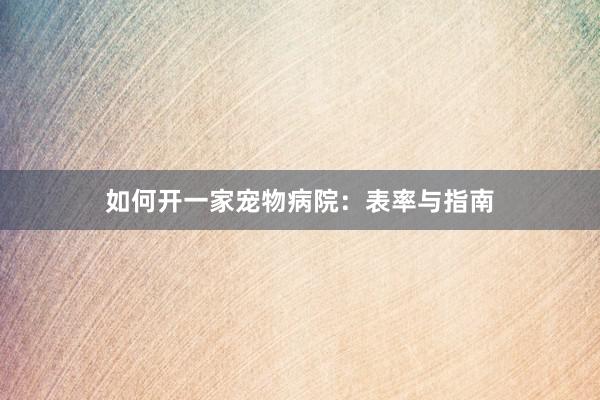 如何开一家宠物病院：表率与指南