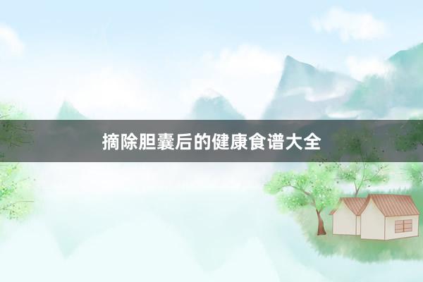 摘除胆囊后的健康食谱大全