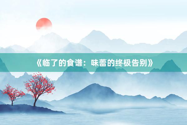 《临了的食谱：味蕾的终极告别》