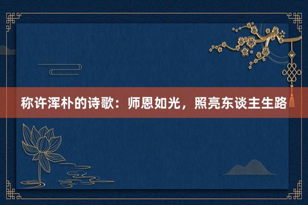 称许浑朴的诗歌：师恩如光，照亮东谈主生路